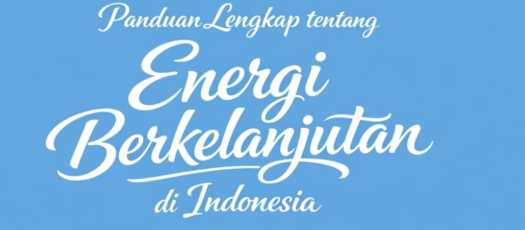 Panduan Lengkap tentang Energi Berkelanjutan di Indonesia